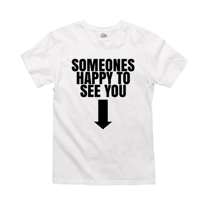 White t-shirt with black text that reads 'someone’s happy to see you' with an arrow pointing downwards