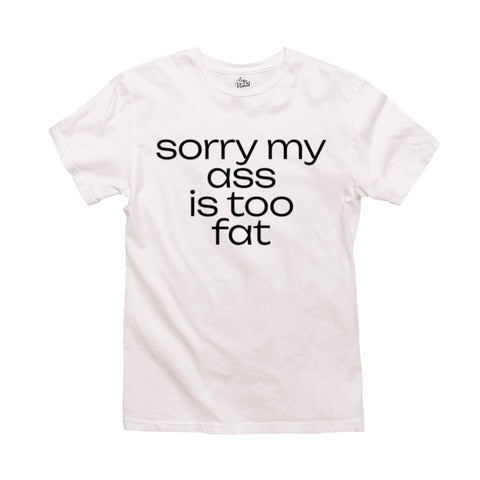 White t-shirt with black text that reads “Sorry My Ass Is Too Fat”