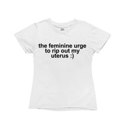 White baby tee with white text that reads “the feminine urge to rip out my uterus”