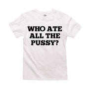 Funny white t-shirt with bold black text that says 'Who ate all the pussy?' in a playful font. Perfect for those with a bold sense of humor, this graphic tee is great for casual wear or as a statement piece. Ideal for people looking for humorous and cheeky t-shirts